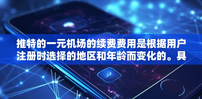推特的一元机场的续费费用是根据用户注册时选择的地区和年龄而变化的。具体来说