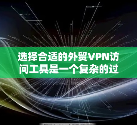 选择合适的外贸VPN访问工具是一个复杂的过程，需要根据企业的具体需求来决定。以下是一些关键点和建议