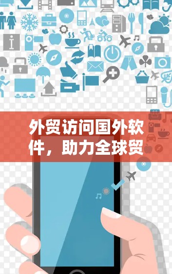 外贸访问国外软件，助力全球贸易繁荣