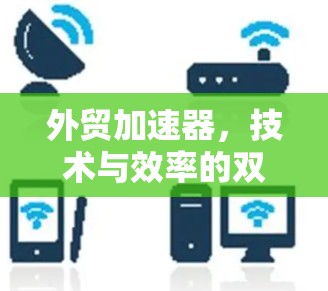 外贸加速器，技术与效率的双线奏效