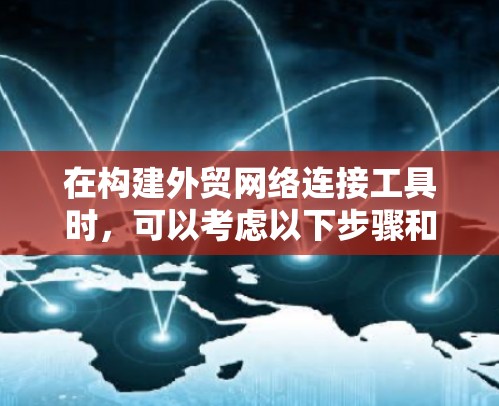 在构建外贸网络连接工具时，可以考虑以下步骤和建议，以高效整合各方面的功能
