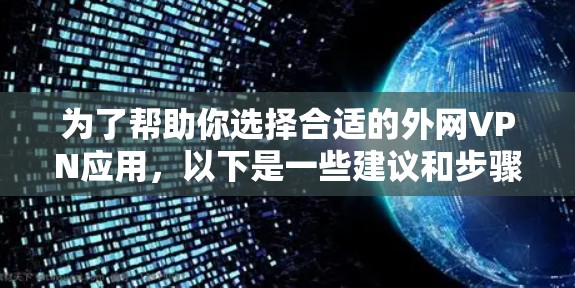为了帮助你选择合适的外网VPN应用，以下是一些建议和步骤