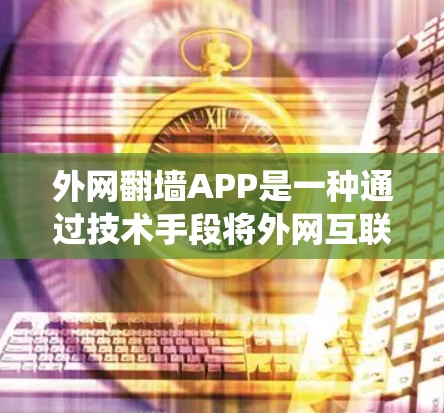 外网翻墙APP是一种通过技术手段将外网互联网访问限制在特定设备或设备类型上，从而绕过网络限制的软件。以下是对外网翻墙APP的详细分析