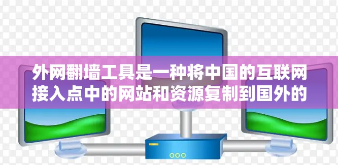 外网翻墙工具是一种将中国的互联网接入点中的网站和资源复制到国外的网络环境，以便用户能够访问这些内容。以下是对外网翻墙工具的详细了解