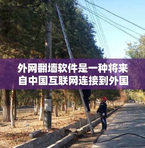 外网翻墙软件是一种将来自中国互联网连接到外国互联网的工具，旨在扩大中国网络的访问范围，但同时也伴随着潜在的问题。以下是关于外网翻墙软件的详细分析