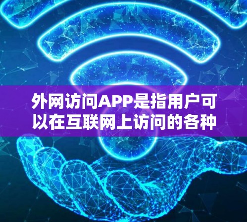 外网访问APP是指用户可以在互联网上访问的各种应用程序，这些APP通常分布在多个网站或应用商店中。以下是一些常见的外网访问APP及其使用方法