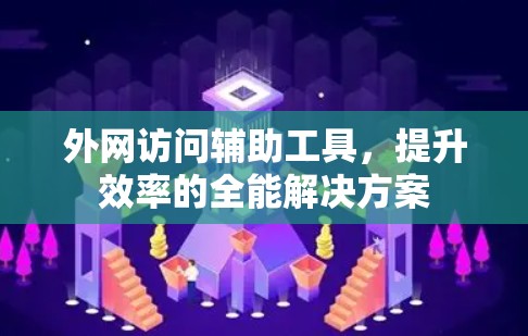 外网访问辅助工具，提升效率的全能解决方案