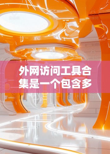 外网访问工具合集是一个包含多种工具的集合，涵盖了访问服务器、管理访问、访问外部资源以及使用脚本或命令行工具的各个方面。以下是它的主要类别和工具