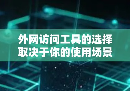外网访问工具的选择取决于你的使用场景和需求。以下是一些推荐的工具