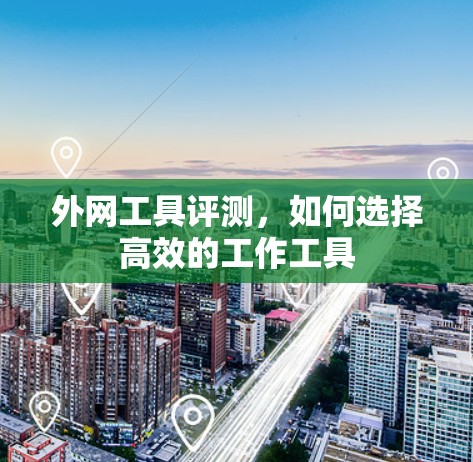 外网工具评测，如何选择高效的工作工具