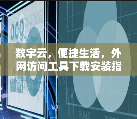 数字云，便捷生活，外网访问工具下载安装指南