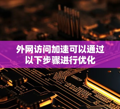 外网访问加速可以通过以下步骤进行优化