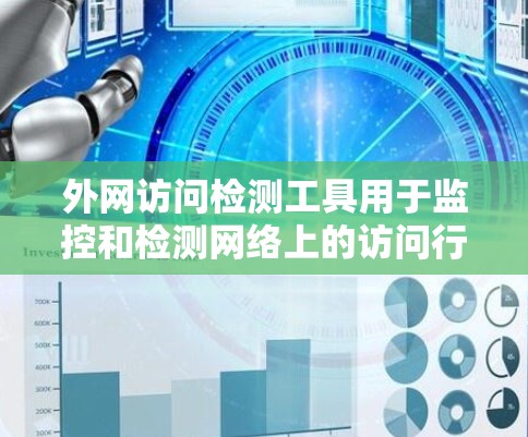 外网访问检测工具用于监控和检测网络上的访问行为，以确保网络安全。以下是一些常用的外网访问检测工具及其特点