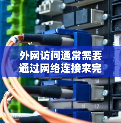 外网访问通常需要通过网络连接来完成。以下是一些常见问题的解决方法