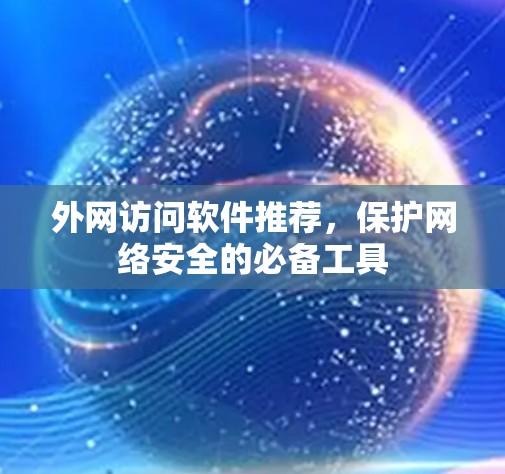 外网访问软件推荐，保护网络安全的必备工具