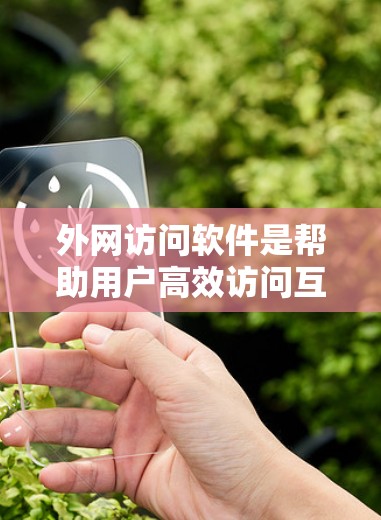 外网访问软件是帮助用户高效访问互联网资源的工具，包括下载资料、新闻浏览、搜索等。以下是一些最新版本的外网访问软件及其特点
