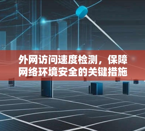 外网访问速度检测，保障网络环境安全的关键措施