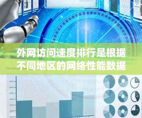 外网访问速度排行是根据不同地区的网络性能数据进行排序的，这些数据通常来自国际电信 union ITU)CNAB、ITU 部门以及一些国家的政府或网络运营商。以下是一些常见的数据来源和排名