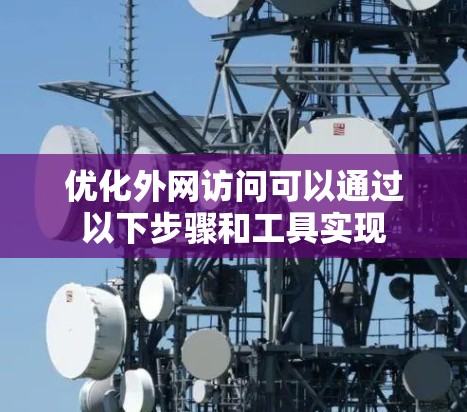优化外网访问可以通过以下步骤和工具实现