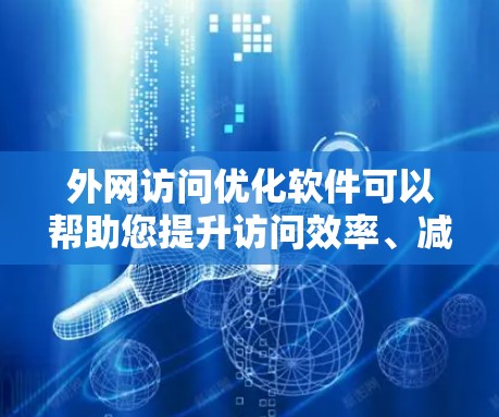 外网访问优化软件可以帮助您提升访问效率、减少资源消耗和保护隐私。以下是一些常见的外网访问优化软件推荐，涵盖性能、缓存、连接和权限管理等方面