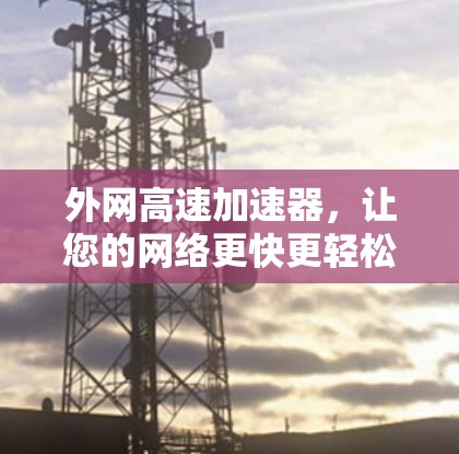 外网高速加速器，让您的网络更快更轻松！