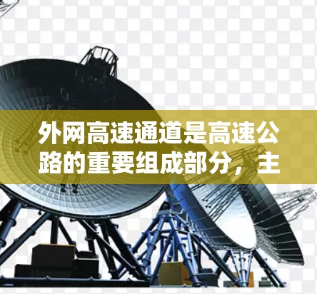 外网高速通道是高速公路的重要组成部分，主要指的是连接市区和高速公路的交通设施。以下是对外网高速通道的详细分析