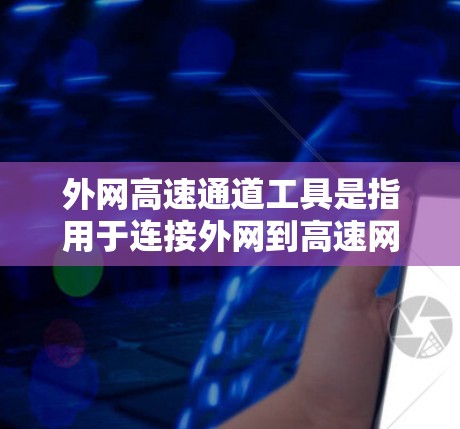 外网高速通道工具是指用于连接外网到高速网络的设备和工具。这些工具可以帮助你快速、安全地连接到高速网络，从而节省时间和资源。以下是一些常见的外网高速通道工具及其用途