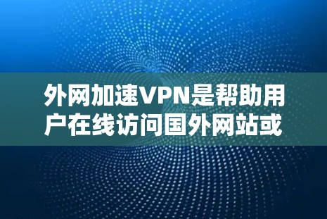 外网加速VPN是帮助用户在线访问国外网站或视频资源的一种便捷方式。以下是一些推荐的外网加速VPN服务和推荐网站，供你参考