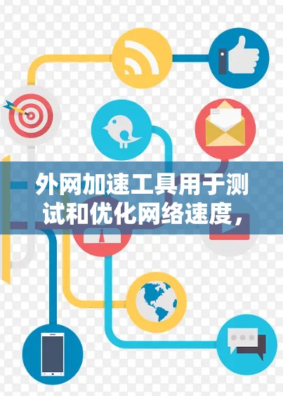 外网加速工具用于测试和优化网络速度，帮助用户了解他们的网络连接速度，并可能提供优化建议。以下是使用外网加速工具测试和优化网络速度的步骤