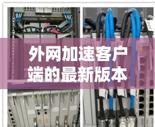 外网加速客户端的最新版本可以参考以下信息
