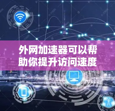 外网加速器可以帮助你提升访问速度，减少延迟，尤其是在使用国外服务器时。以下是几种常见的外网加速器工具