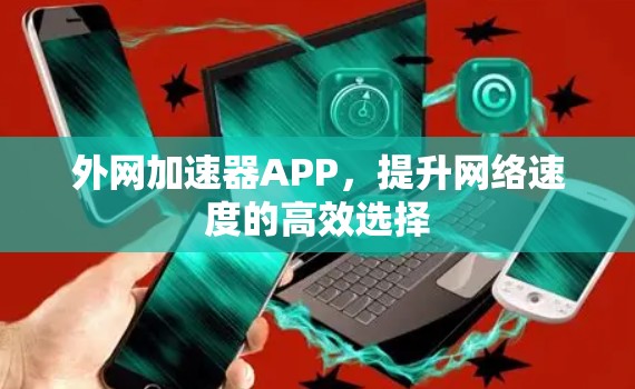 外网加速器APP，提升网络速度的高效选择