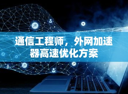 通信工程师，外网加速器高速优化方案