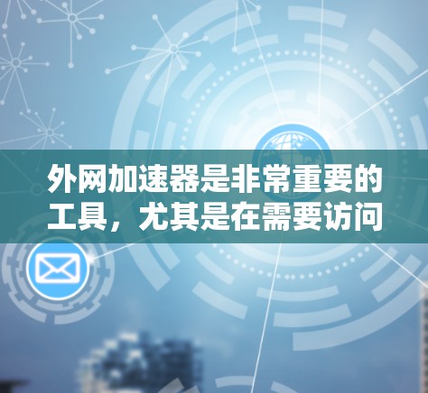 外网加速器是非常重要的工具，尤其是在需要访问外部网站或应用时，外部网络的延迟和不稳定可能会导致用户失去连接。为了帮助你找到可靠的外网加速器，以下是一些推荐的工具及其特点