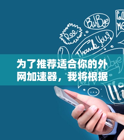为了推荐适合你的外网加速器，我将根据你提供的信息，结合各种因素进行分析。以下是一些推荐工具，涵盖不同的需求和特点