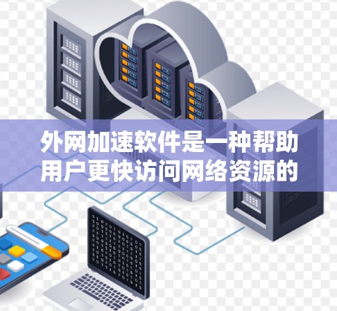 外网加速软件是一种帮助用户更快访问网络资源的工具，通常是基于TCP、UDP、HTTP或HTTPS协议运行的。以下是详细的步骤和注意事项，帮助您选择和安装最适合的外网加速软件