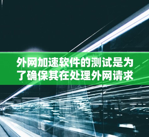 外网加速软件的测试是为了确保其在处理外网请求时的性能和安全。以下是一些测试的主要步骤和建议