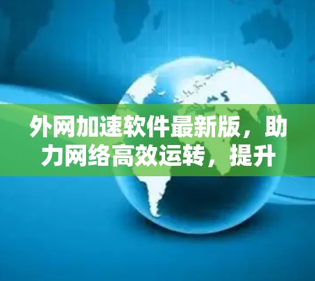 外网加速软件最新版，助力网络高效运转，提升生活质量