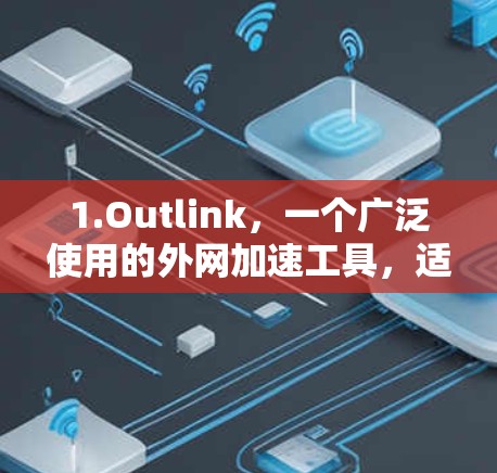 1.Outlink，一个广泛使用的外网加速工具，适合在各种网络环境下提供加速功能