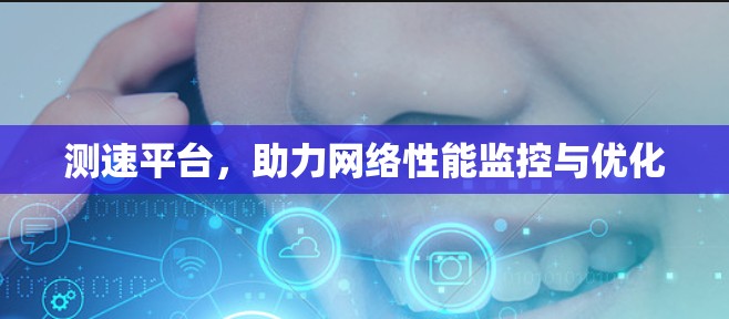 测速平台，助力网络性能监控与优化
