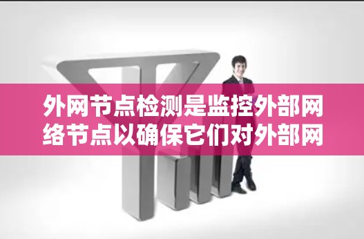外网节点检测是监控外部网络节点以确保它们对外部网络的正常运行不受影响。以下是详细的步骤和方法