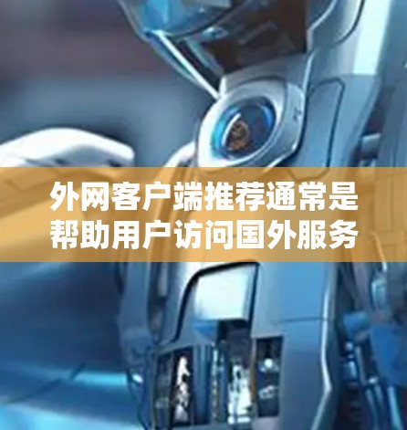 外网客户端推荐通常是帮助用户访问国外服务器、服务器资源或进行网络配置的工具。以下是一些常见的推荐，根据不同的需求和情况选择