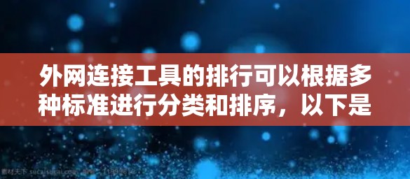 外网连接工具的排行可以根据多种标准进行分类和排序，以下是根据分类标准整理后的排行