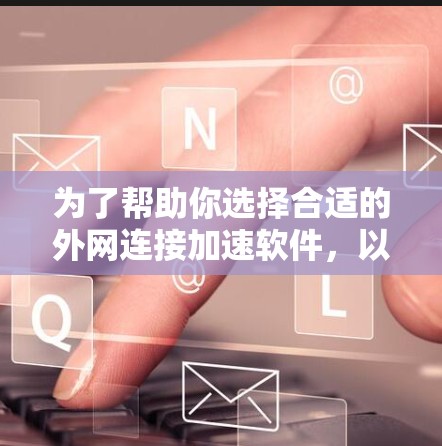 为了帮助你选择合适的外网连接加速软件，以下是分步骤的指南