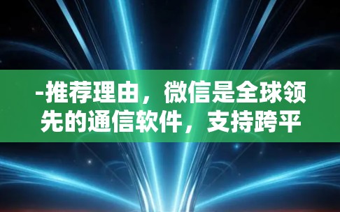 -推荐理由，微信是全球领先的通信软件，支持跨平台连接，适合在PC端和Web端快速连接应用
