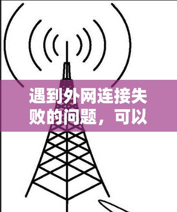遇到外网连接失败的问题，可以按照以下步骤进行排查和解决