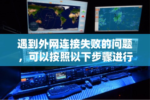 遇到外网连接失败的问题，可以按照以下步骤进行处理
