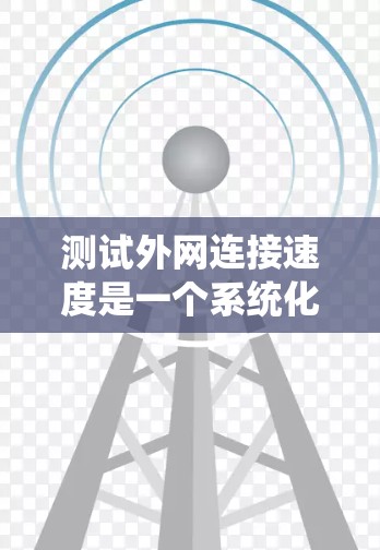 测试外网连接速度是一个系统化的过程，以下是一个清晰的步骤指南