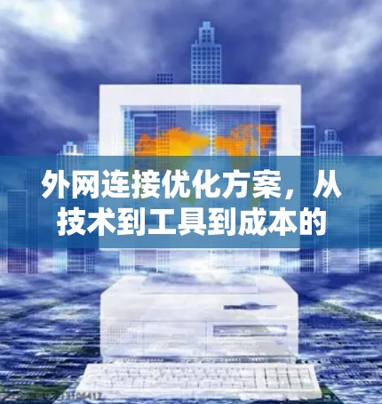 外网连接优化方案，从技术到工具到成本的全面解决方案