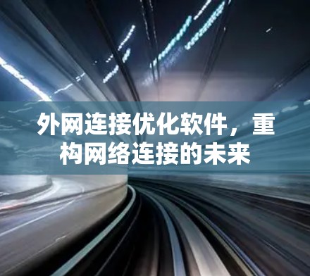 外网连接优化软件，重构网络连接的未来